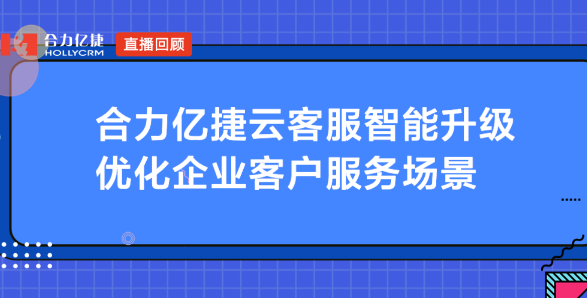 合力億捷云客服智能升級，優化企業客戶服務場景