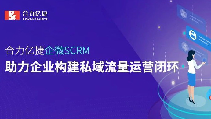 合力億捷企微SCRM，助力企業構建私域流量運營閉環