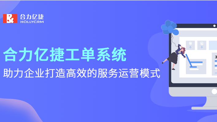 合力億捷工單系統，助力企業打造高效的服務運營模式