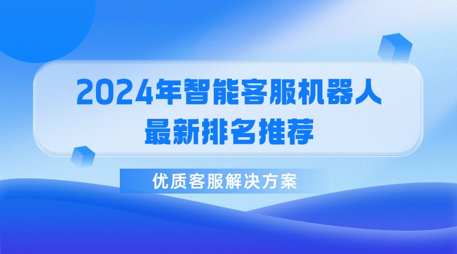 2024年智能客服機器人最新排名推薦，優質客服解決方案