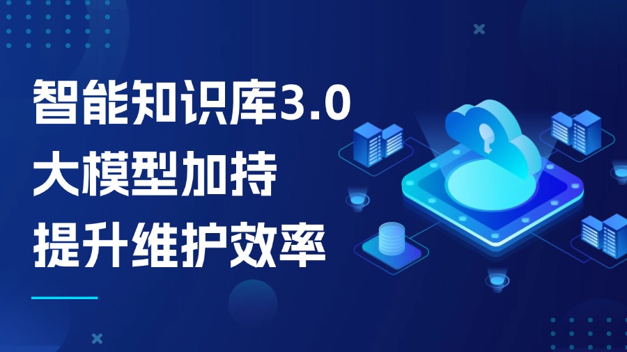 智能知識庫3.0：大模型加持，知識維護效率提升不止1倍！
