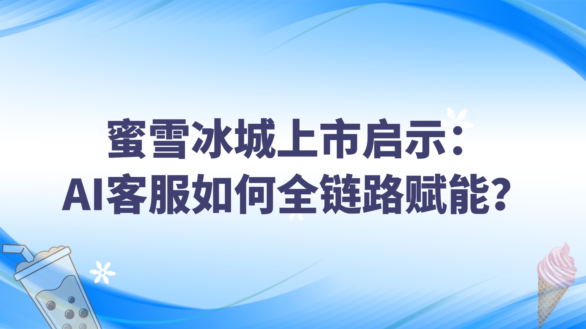 蜜雪冰城上市啟示：AI客服如何全鏈路賦能？