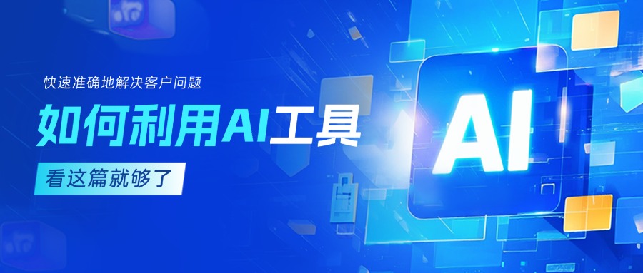 作為客服坐席，如何利用AI工具快速準確地解決客戶問題？